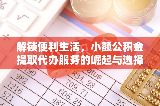 肃宁解锁便利生活，小额公积金提取代办服务的崛起与选择