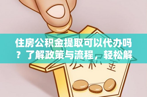 肃宁住房公积金提取可以代办吗？了解政策与流程，轻松解决疑惑