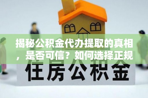 肃宁揭秘公积金代办提取的真相，是否可信？如何选择正规服务？
