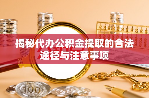 肃宁揭秘代办公积金提取的合法途径与注意事项