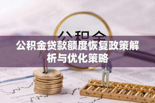 肃宁公积金贷款额度恢复政策解析与优化策略