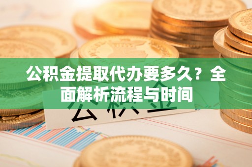肃宁公积金提取代办要多久？全面解析流程与时间