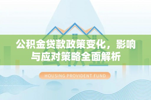 肃宁公积金贷款政策变化，影响与应对策略全面解析