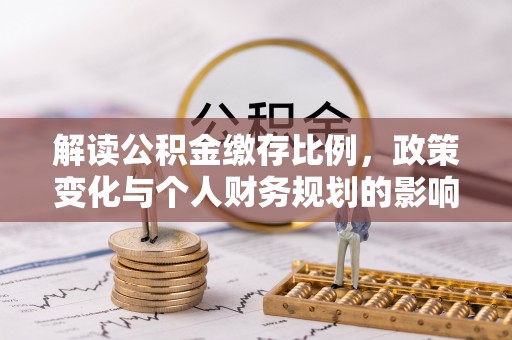 肃宁解读公积金缴存比例，政策变化与个人财务规划的影响