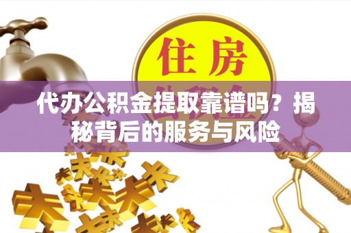 肃宁代办公积金提取靠谱吗？揭秘背后的服务与风险