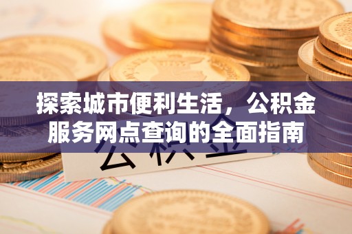 肃宁探索城市便利生活，公积金服务网点查询的全面指南