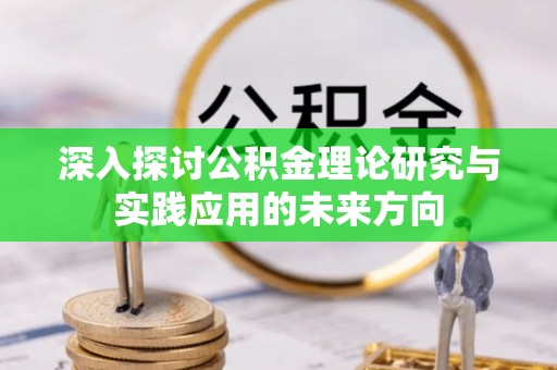肃宁深入探讨公积金理论研究与实践应用的未来方向