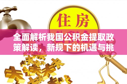 肃宁全面解析我国公积金提取政策解读，新规下的机遇与挑战