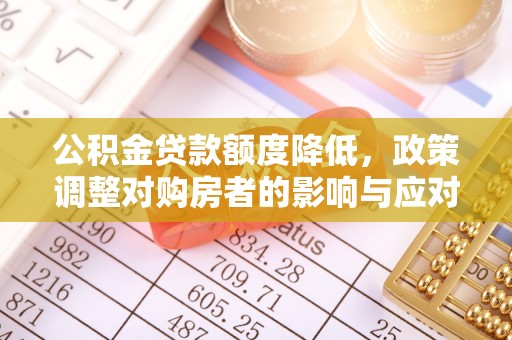 肃宁公积金贷款额度降低，政策调整对购房者的影响与应对策略