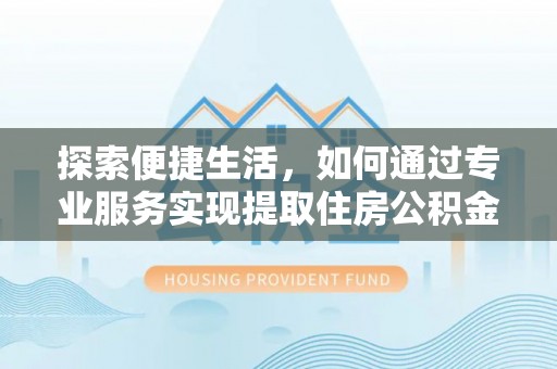 肃宁探索便捷生活，如何通过专业服务实现提取住房公积金代办