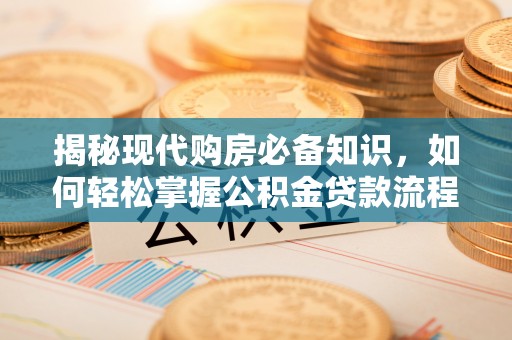 肃宁揭秘现代购房必备知识，如何轻松掌握公积金贷款流程