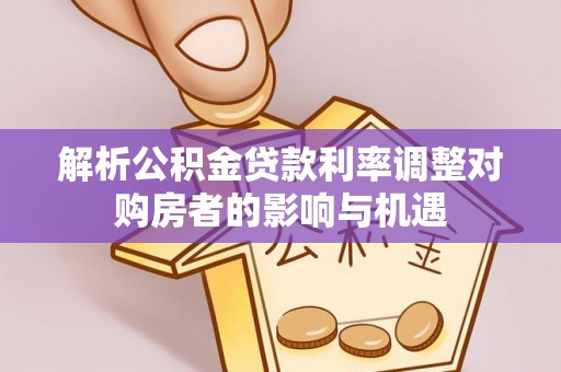 肃宁解析公积金贷款利率调整对购房者的影响与机遇