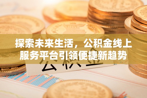 肃宁探索未来生活，公积金线上服务平台引领便捷新趋势
