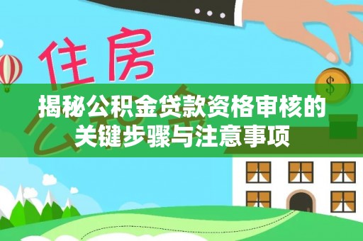 肃宁揭秘公积金贷款资格审核的关键步骤与注意事项