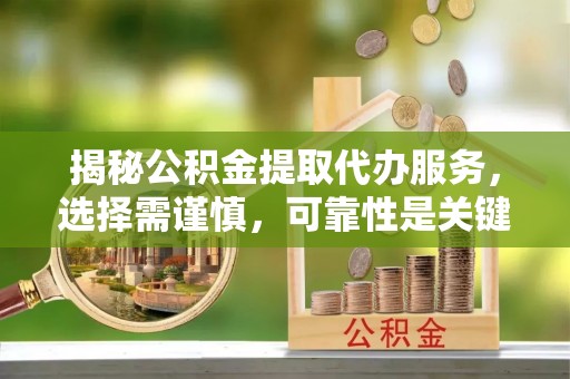 肃宁揭秘公积金提取代办服务，选择需谨慎，可靠性是关键