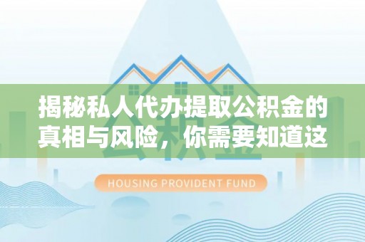 肃宁揭秘私人代办提取公积金的真相与风险，你需要知道这些！
