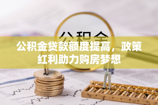 肃宁公积金贷款额度提高，政策红利助力购房梦想