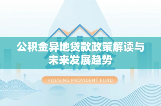 肃宁公积金异地贷款政策解读与未来发展趋势