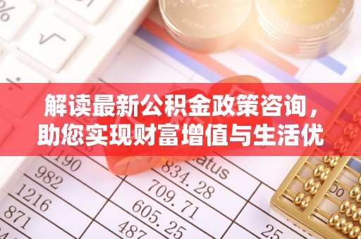 肃宁解读最新公积金政策咨询，助您实现财富增值与生活优化