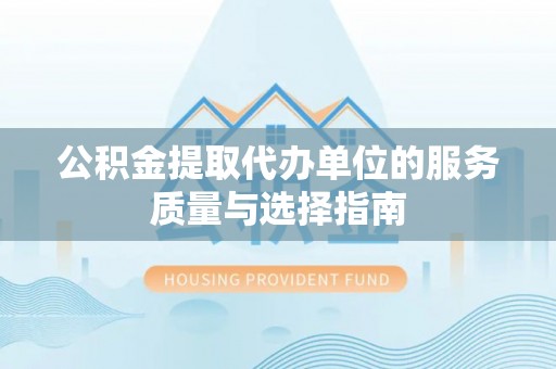 肃宁公积金提取代办单位的服务质量与选择指南