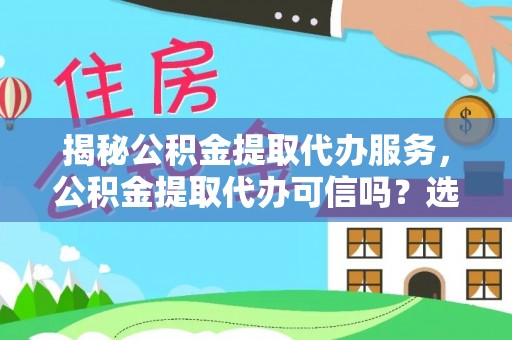 肃宁揭秘公积金提取代办服务，公积金提取代办可信吗？选择前你需要知道的真相