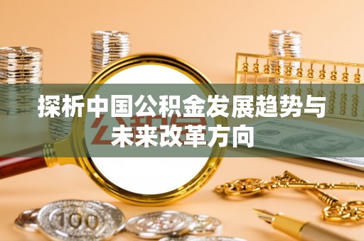 肃宁探析中国公积金发展趋势与未来改革方向
