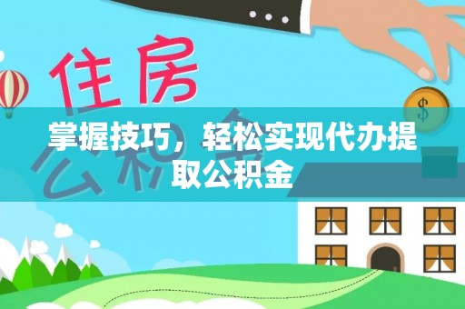 肃宁掌握技巧，轻松实现代办提取公积金