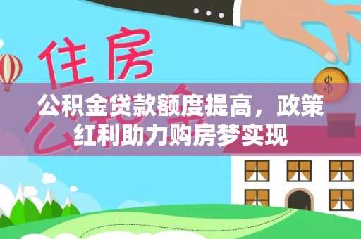 肃宁公积金贷款额度提高，政策红利助力购房梦实现