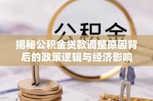 肃宁揭秘公积金贷款调整原因背后的政策逻辑与经济影响