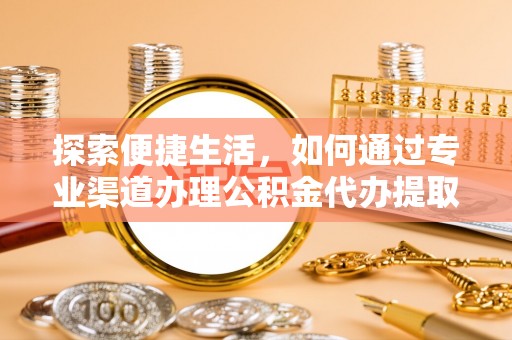 肃宁探索便捷生活，如何通过专业渠道办理公积金代办提取业务