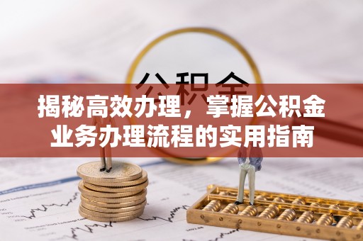肃宁揭秘高效办理，掌握公积金业务办理流程的实用指南