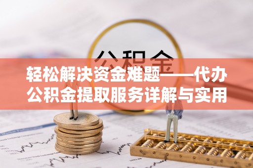肃宁轻松解决资金难题——代办公积金提取服务详解与实用指南