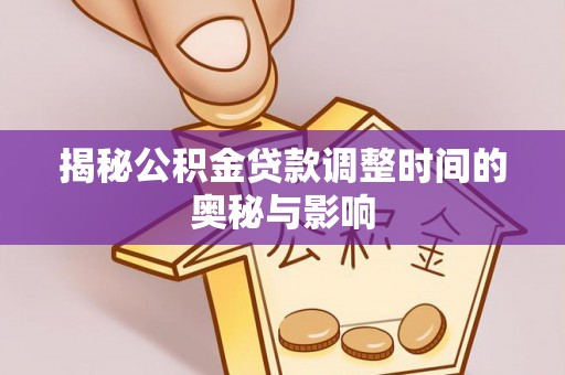 肃宁揭秘公积金贷款调整时间的奥秘与影响
