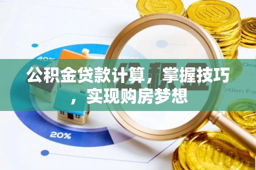 肃宁公积金贷款计算，掌握技巧，实现购房梦想