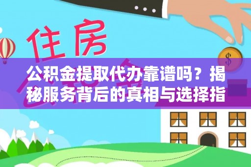 肃宁公积金提取代办靠谱吗？揭秘服务背后的真相与选择指南