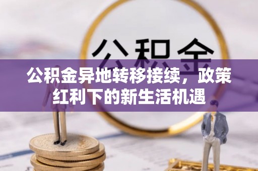 肃宁公积金异地转移接续，政策红利下的新生活机遇