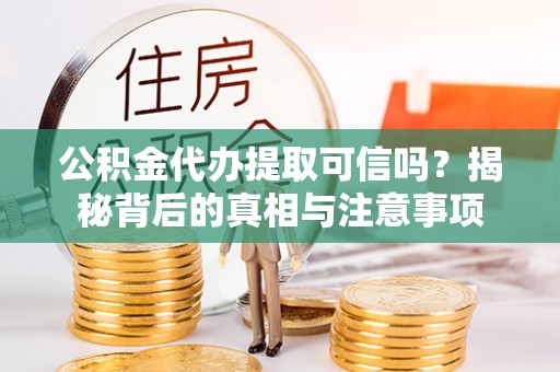 肃宁公积金代办提取可信吗？揭秘背后的真相与注意事项