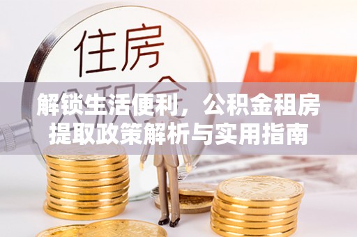 肃宁解锁生活便利，公积金租房提取政策解析与实用指南