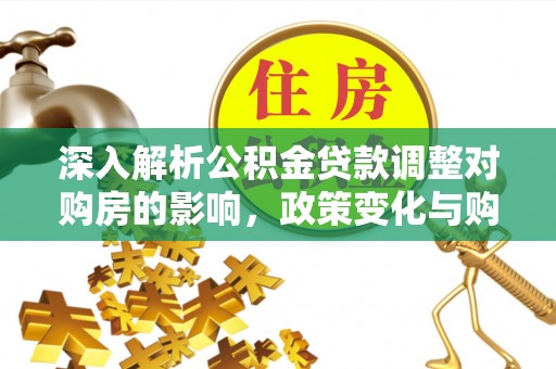 肃宁深入解析公积金贷款调整对购房的影响，政策变化与购房者选择