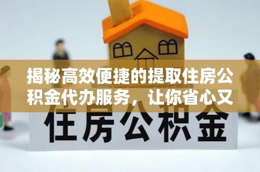 肃宁揭秘高效便捷的提取住房公积金代办服务，让你省心又省力