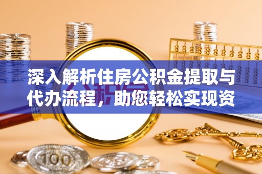 肃宁深入解析住房公积金提取与代办流程，助您轻松实现资金利用最大化