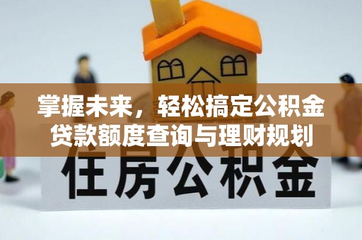 肃宁掌握未来，轻松搞定公积金贷款额度查询与理财规划