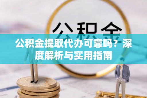 肃宁公积金提取代办可靠吗？深度解析与实用指南