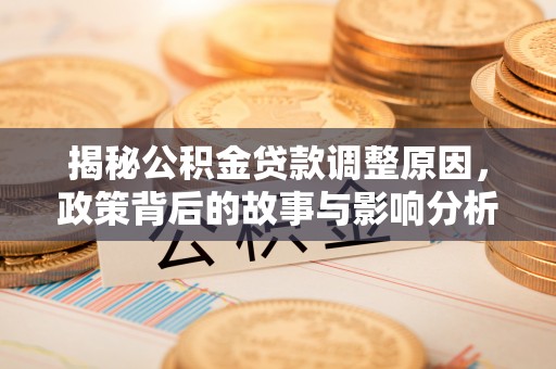 肃宁揭秘公积金贷款调整原因，政策背后的故事与影响分析
