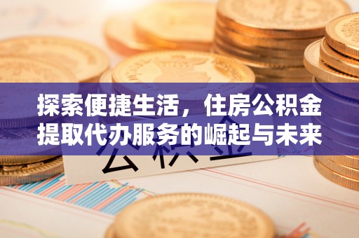 肃宁探索便捷生活，住房公积金提取代办服务的崛起与未来趋势