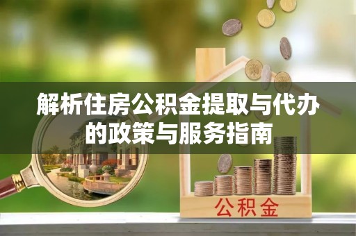 肃宁解析住房公积金提取与代办的政策与服务指南