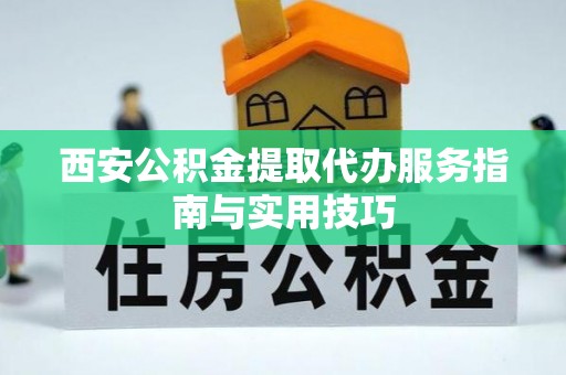 肃宁西安公积金提取代办服务指南与实用技巧