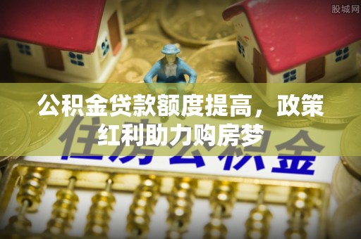 肃宁公积金贷款额度提高，政策红利助力购房梦