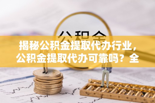 肃宁揭秘公积金提取代办行业，公积金提取代办可靠吗？全面解析与风险规避