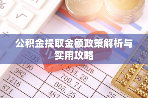 肃宁公积金提取金额政策解析与实用攻略